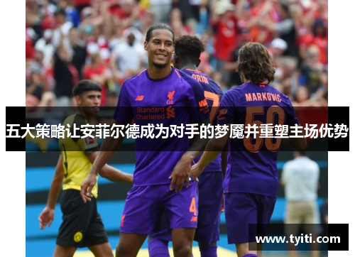 五大策略让安菲尔德成为对手的梦魇并重塑主场优势