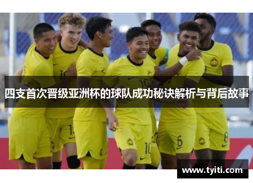 四支首次晋级亚洲杯的球队成功秘诀解析与背后故事 四支首次晋级亚洲杯的球队成功秘诀解析与背后故事
