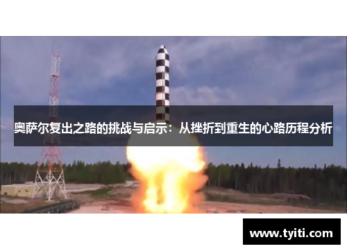 奥萨尔复出之路的挑战与启示:从挫折到重生的心路历程分析 奥萨尔复出之路的挑战与启示:从挫折到重生的心路历程分析