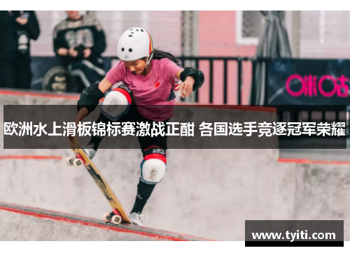 欧洲水上滑板锦标赛激战正酣 各国选手竞逐冠军荣耀