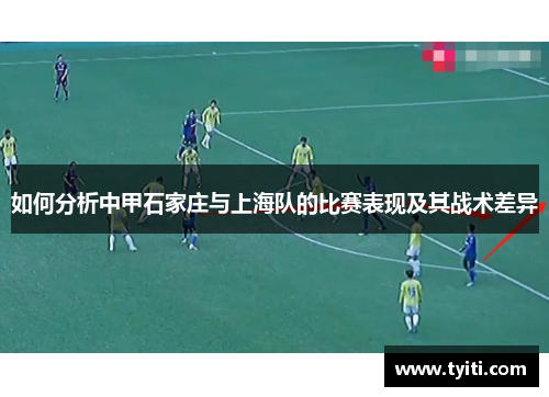 如何分析中甲石家庄与上海队的比赛表现及其战术差异 如何分析中甲石家庄与上海队的比赛表现及其战术差异