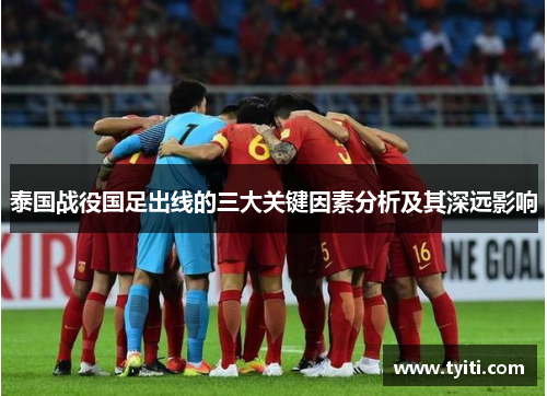 泰国战役国足出线的三大关键因素分析及其深远影响 泰国战役国足出线的三大关键因素分析及其深远影响