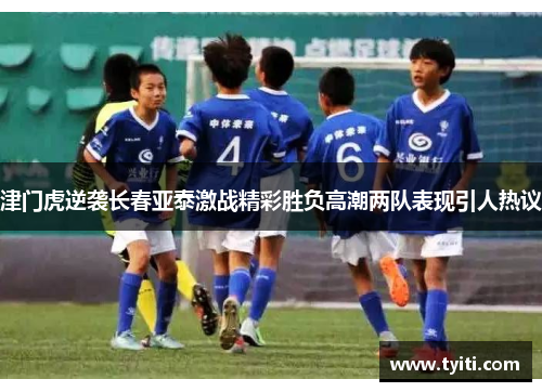 津门虎逆袭长春亚泰激战精彩胜负高潮两队表现引人热议 津门虎逆袭长春亚泰激战精彩胜负高潮两队表现引人热议