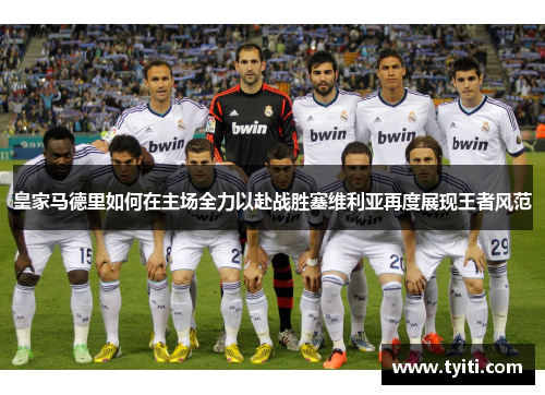 皇家马德里如何在主场全力以赴战胜塞维利亚再度展现王者风范