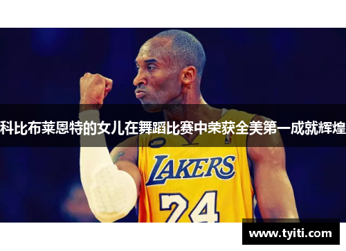 科比布莱恩特的女儿在舞蹈比赛中荣获全美第一成就辉煌 科比布莱恩特的女儿在舞蹈比赛中荣获全美第一成就辉煌