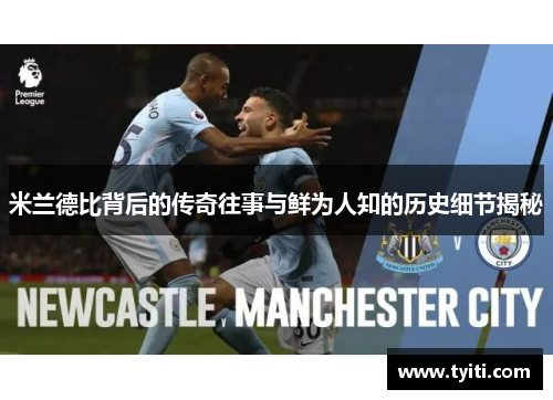 米兰德比背后的传奇往事与鲜为人知的历史细节揭秘