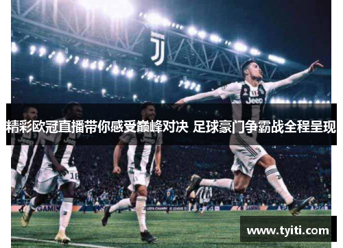 精彩欧冠直播带你感受巅峰对决 足球豪门争霸战全程呈现 精彩欧冠直播带你感受巅峰对决 足球豪门争霸战全程呈现