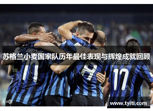 苏格兰小麦国家队历年最佳表现与辉煌成就回顾 苏格兰小麦国家队历年最佳表现与辉煌成就回顾