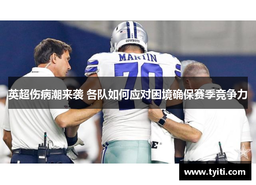 英超伤病潮来袭 各队如何应对困境确保赛季竞争力 英超伤病潮来袭 各队如何应对困境确保赛季竞争力