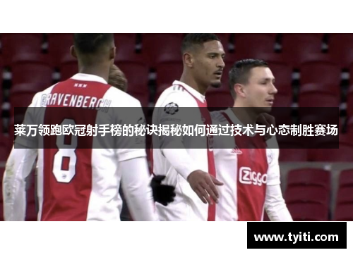 莱万领跑欧冠射手榜的秘诀揭秘如何通过技术与心态制胜赛场 莱万领跑欧冠射手榜的秘诀揭秘如何通过技术与心态制胜赛场