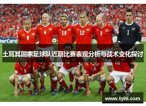 土耳其国家足球队近期比赛表现分析与战术变化探讨