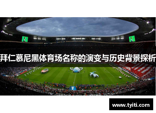 拜仁慕尼黑体育场名称的演变与历史背景探析 拜仁慕尼黑体育场名称的演变与历史背景探析