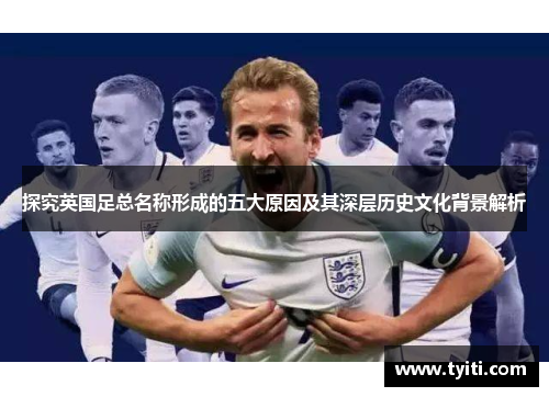 探究英国足总名称形成的五大原因及其深层历史文化背景解析