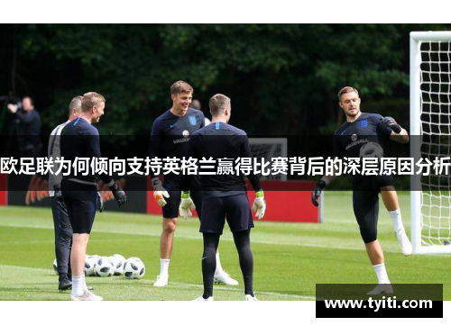 欧足联为何倾向支持英格兰赢得比赛背后的深层原因分析