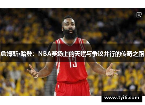 詹姆斯·哈登:NBA赛场上的天赋与争议并行的传奇之路 詹姆斯·哈登:NBA赛场上的天赋与争议并行的传奇之路