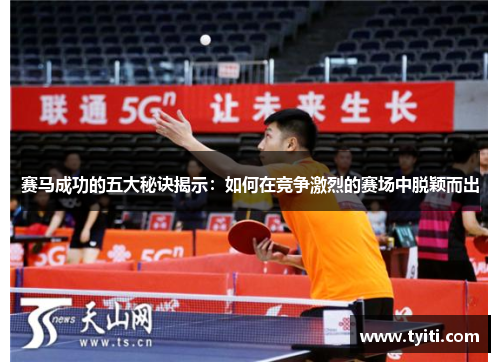 赛马成功的五大秘诀揭示:如何在竞争激烈的赛场中脱颖而出 赛马成功的五大秘诀揭示:如何在竞争激烈的赛场中脱颖而出