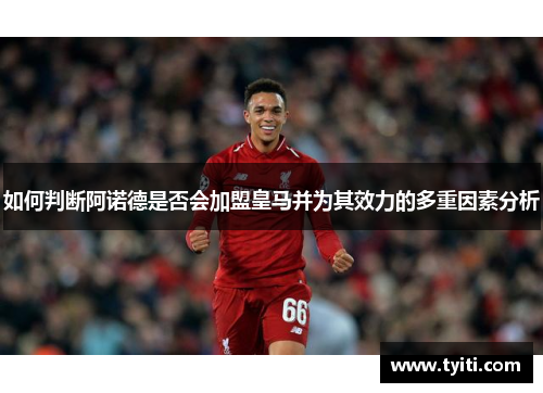 如何判断阿诺德是否会加盟皇马并为其效力的多重因素分析