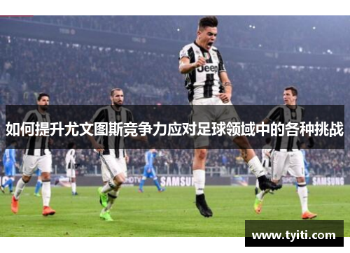 如何提升尤文图斯竞争力应对足球领域中的各种挑战