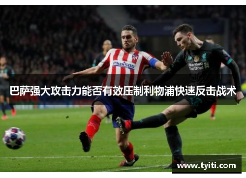 巴萨强大攻击力能否有效压制利物浦快速反击战术