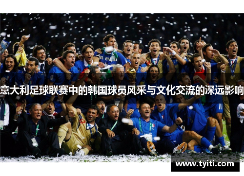 意大利足球联赛中的韩国球员风采与文化交流的深远影响
