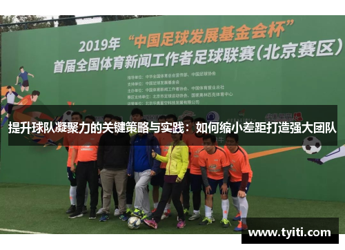 提升球队凝聚力的关键策略与实践：如何缩小差距打造强大团队