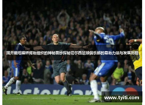 揭开斯坦福桥背后组织的神秘面纱探秘切尔西足球俱乐部的幕后力量与发展历程