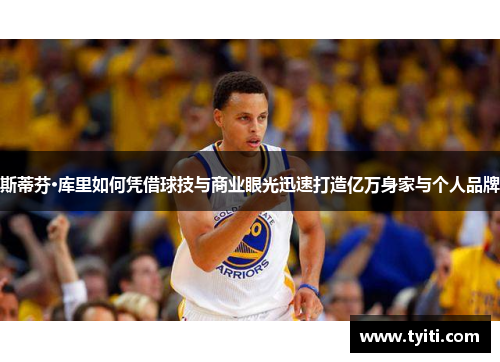 斯蒂芬·库里如何凭借球技与商业眼光迅速打造亿万身家与个人品牌