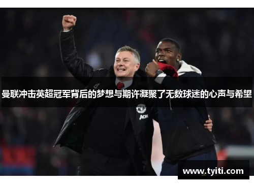 曼联冲击英超冠军背后的梦想与期许凝聚了无数球迷的心声与希望 曼联冲击英超冠军背后的梦想与期许凝聚了无数球迷的心声与希望