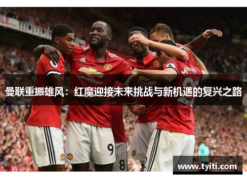 曼联重振雄风:红魔迎接未来挑战与新机遇的复兴之路 曼联重振雄风:红魔迎接未来挑战与新机遇的复兴之路