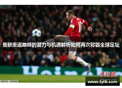 曼联重返巅峰的潜力与机遇解析如何再次称霸全球足坛 曼联重返巅峰的潜力与机遇解析如何再次称霸全球足坛