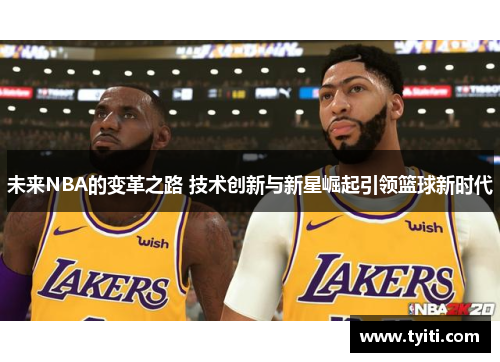 未来NBA的变革之路 技术创新与新星崛起引领篮球新时代 未来NBA的变革之路 技术创新与新星崛起引领篮球新时代