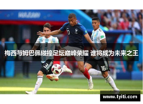 梅西与姆巴佩碰撞足坛巅峰荣耀 谁将成为未来之王